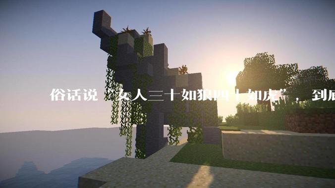 俗话说“女人三十如狼四十如虎”，到底是不是真的？?