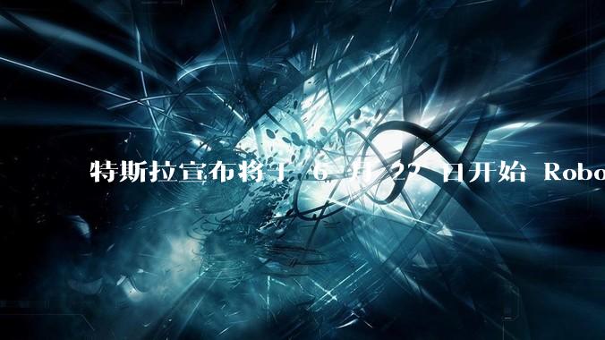 特斯拉宣布将于 6 月 22 日开始 Robotaxi 公开试运营，这将对自动驾驶行业带来哪些影响？
