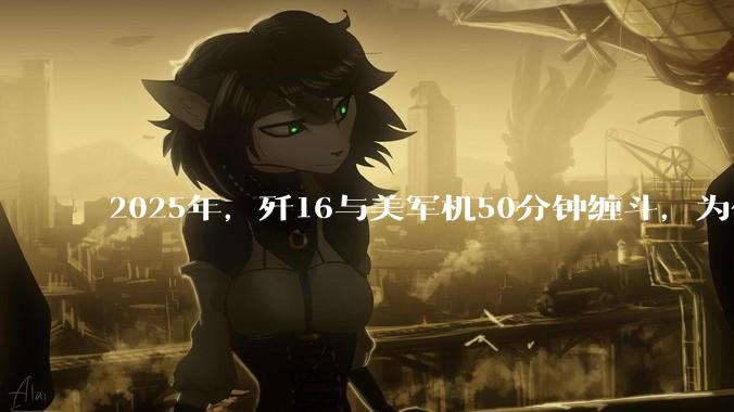 2025年，歼16与美军机50分钟缠斗，为什么知乎上没有任何消息？