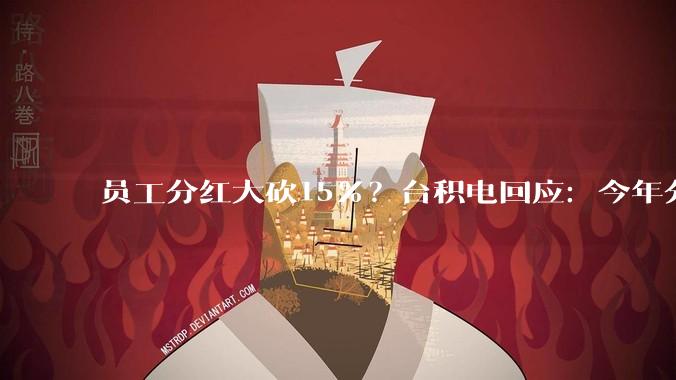 员工分红大砍15%？台积电回应：今年分红增长将超去年_公司_去年度_薪资