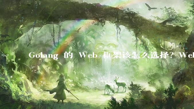 Golang 的 Web 框架该怎么选择？Web 开发又该怎样学？