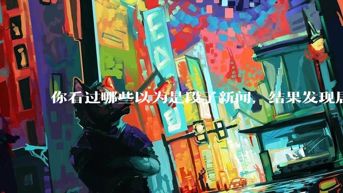 你看过哪些以为是段子新闻，结果发现居然是真的？