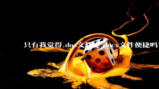 只有我觉得.doc文件比.docx文件便捷吗？