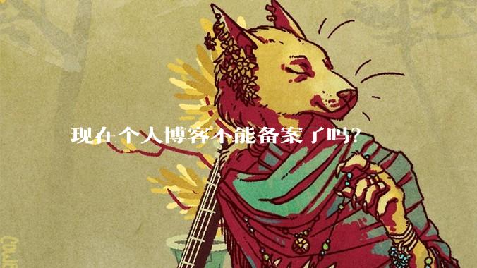 现在个人博客不能备案了吗？